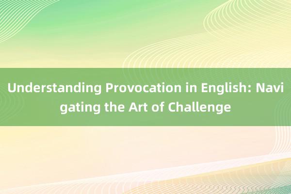 Understanding Provocation in English: Navigating the Art of Challenge